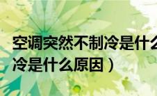 空调突然不制冷是什么原因呢（空调突然不制冷是什么原因）