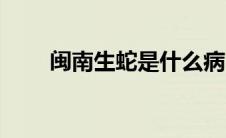 闽南生蛇是什么病（生蛇是什么病）