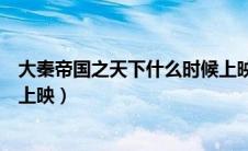 大秦帝国之天下什么时候上映的（大秦帝国之天下什么时候上映）