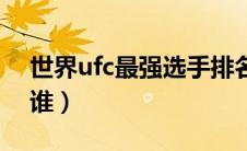 世界ufc最强选手排名（ufc世界排名第一是谁）