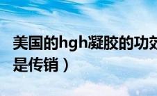 美国的hgh凝胶的功效和作用（美国hgh凝胶是传销）