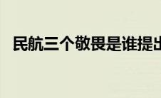 民航三个敬畏是谁提出的（民航三个敬畏）