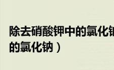 除去硝酸钾中的氯化钠的步骤（除去硝酸钾中的氯化钠）