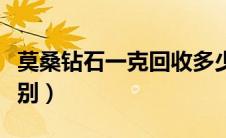 莫桑钻石一克回收多少钱（莫桑钻和真钻的区别）