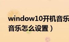 window10开机音乐怎么设置（win10开机音乐怎么设置）