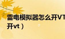 雷电模拟器怎么开VT互普（雷电模拟器怎么开vt）