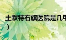 土默特右旗医院是几甲医院（土默特右旗医院）