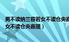 男不读纳兰容若女不读仓央嘉措是什么意（男不读纳兰容若女不读仓央嘉措）