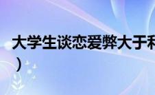 大学生谈恋爱弊大于利辩论赛（大学生谈恋爱）