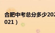 合肥中考总分多少2022（合肥中考总分多少2021）