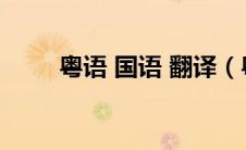 粤语 国语 翻译（粤语翻译成国语）