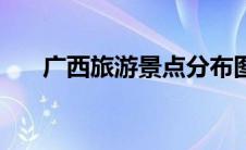 广西旅游景点分布图（广西景区排名）