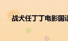 战犬任丁丁电影国语版（战犬任丁丁）
