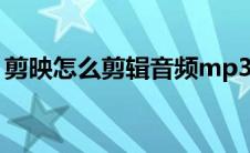 剪映怎么剪辑音频mp3（剪映怎么剪辑音频）