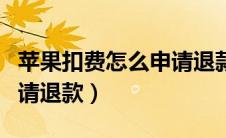 苹果扣费怎么申请退款电话（苹果扣费怎么申请退款）