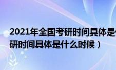 2021年全国考研时间具体是什么时候开始（2021年全国考研时间具体是什么时候）
