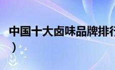 中国十大卤味品牌排行榜（中国十大卤味品牌）