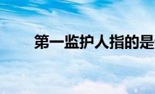 第一监护人指的是谁（第一监护人）