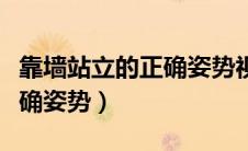 靠墙站立的正确姿势视频教程（靠墙站立的正确姿势）