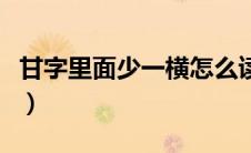 甘字里面少一横怎么读（甘字少一横是什么字）