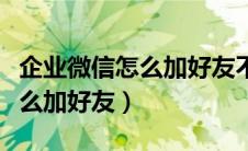企业微信怎么加好友不需要验证（企业微信怎么加好友）