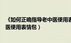 《如何正确指导老中医使用表情包》（论如何正确指导老中医使用表情包）