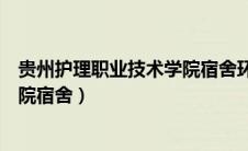 贵州护理职业技术学院宿舍环境图片（贵州护理职业技术学院宿舍）
