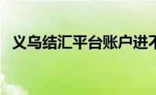 义乌结汇平台账户进不去（义乌结汇平台）