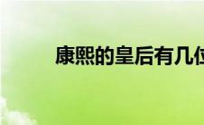 康熙的皇后有几位（康熙的皇后）