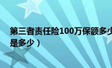 第三者责任险100万保额多少钱（第三者责任险100万保费是多少）