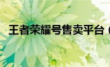 王者荣耀号售卖平台（王者荣耀卖号网站）