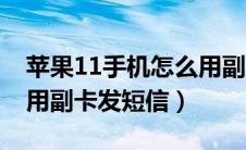 苹果11手机怎么用副卡发短信（苹果11怎么用副卡发短信）