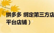 拼多多 绑定第三方店铺（拼多多绑定第三方平台店铺）