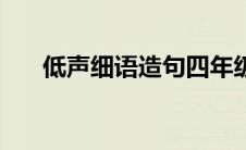 低声细语造句四年级（低声细语造句）