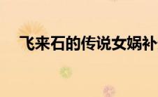 飞来石的传说女娲补天（飞来石的传说）