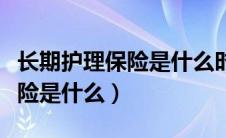 长期护理保险是什么时候开始的（长期护理保险是什么）