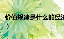 价值规律是什么的经济规律（价值规律是什么）
