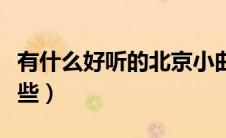 有什么好听的北京小曲（好听的北京小曲有哪些）