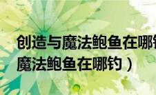 创造与魔法鲍鱼在哪钓几率高2023（创造与魔法鲍鱼在哪钓）
