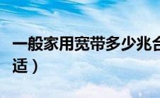 一般家用宽带多少兆合适（家用宽带多少兆合适）