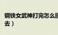 钢铁女武神打完怎么回去（钢铁女武神怎么过去）