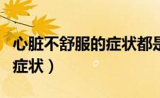 心脏不舒服的症状都是有哪些（心脏不舒服的症状）