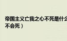 帝国主义亡我之心不死是什么意思（帝国主义亡我之心永远不会死）
