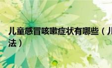 儿童感冒咳嗽症状有哪些（儿童感冒咳嗽怎么办最有效的方法）