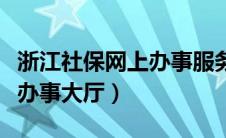 浙江社保网上办事服务大厅（浙江省社保网上办事大厅）