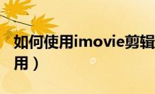 如何使用imovie剪辑视频（imovie剪辑怎么用）