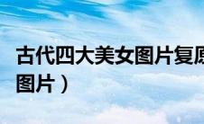 古代四大美女图片复原图真实（古代四大美女图片）