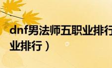dnf男法师五职业排行2020（dnf男法师五职业排行）