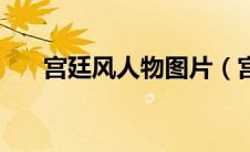宫廷风人物图片（宫廷风是什么意思）
