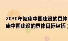 2030年健康中国建设的具体目标包括哪些方面（2030年健康中国建设的具体目标包括）